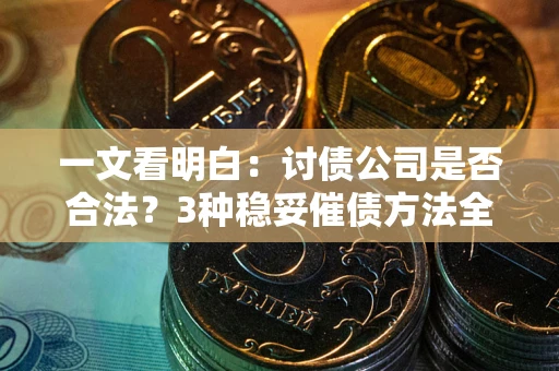 武汉一文看明白：讨债公司是否合法？3种稳妥催债方法全解析