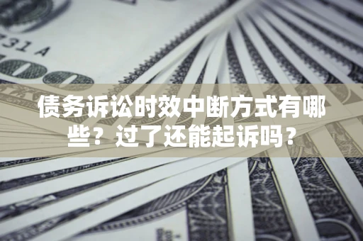 武汉债务诉讼时效中断方式有哪些？过了还能起诉吗？