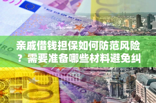 武汉亲戚借钱担保如何防范风险？需要准备哪些材料避免纠纷？