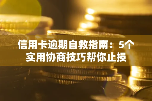 武汉信用卡逾期自救指南：5个实用协商技巧帮你止损