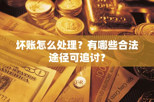 武汉坏账怎么处理？有哪些合法途径可追讨？