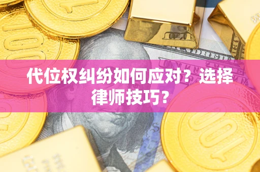 武汉代位权纠纷如何应对？选择律师技巧？