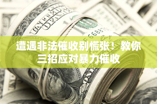 武汉遭遇非法催收别慌张！教你三招应对暴力催收
