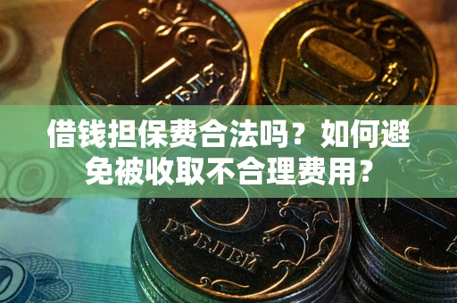 武汉借钱担保费合法吗？如何避免被收取不合理费用？