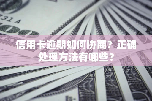 武汉信用卡逾期如何协商？正确处理方法有哪些？
