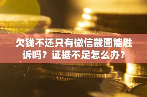 武汉欠钱不还只有微信截图能胜诉吗？证据不足怎么办？