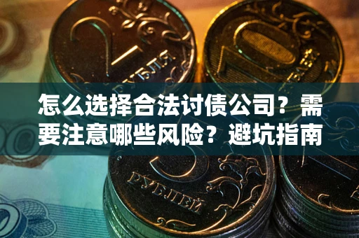 武汉怎么选择合法讨债公司？需要注意哪些风险？避坑指南来了！