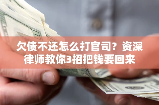 武汉欠债不还怎么打官司？资深律师教你3招把钱要回来