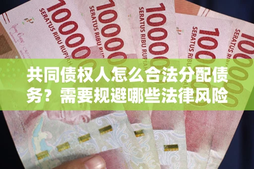武汉共同债权人怎么合法分配债务？需要规避哪些法律风险？