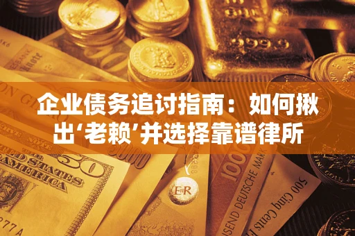 武汉企业债务追讨指南：如何揪出‘老赖’并选择靠谱律所