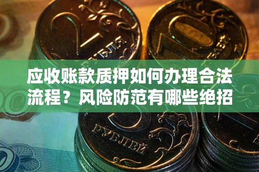 武汉应收账款质押如何办理合法流程？风险防范有哪些绝招？