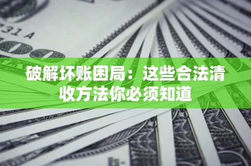 武汉破解坏账困局：这些合法清收方法你必须知道