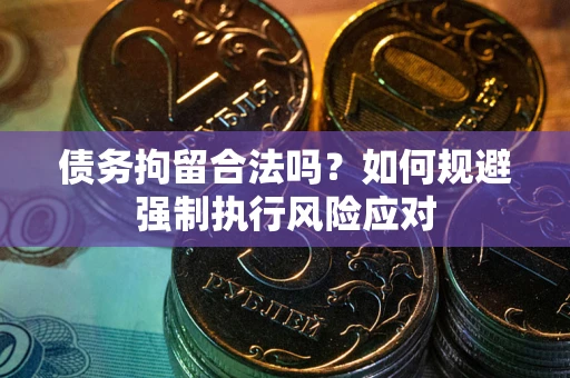 武汉债务拘留合法吗？如何规避强制执行风险应对