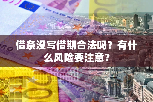 武汉借条没写借期合法吗？有什么风险要注意？