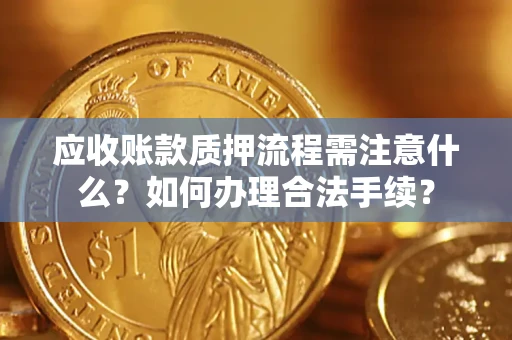 武汉应收账款质押流程需注意什么？如何办理合法手续？