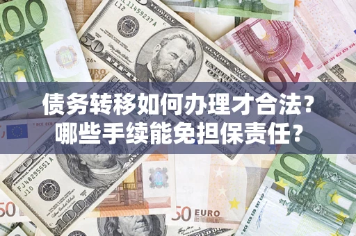 武汉债务转移如何办理才合法？哪些手续能免担保责任？