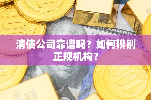 武汉清债公司靠谱吗？如何辨别正规机构？