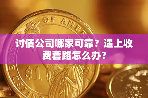 武汉讨债公司哪家可靠？遇上收费套路怎么办？