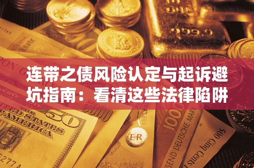 武汉连带之债风险认定与起诉避坑指南：看清这些法律陷阱，避免无辜背债