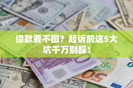 武汉借款要不回？起诉前这5大坑千万别踩！