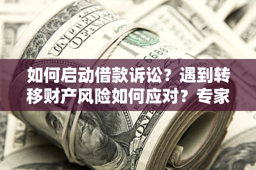 武汉如何启动借款诉讼？遇到转移财产风险如何应对？专家解局支招