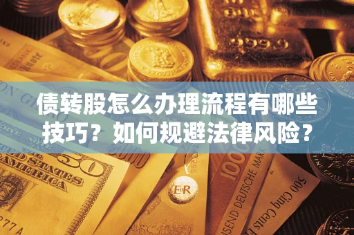 武汉债转股怎么办理流程有哪些技巧？如何规避法律风险？