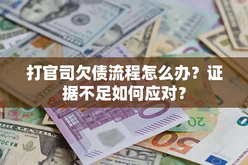 武汉打官司欠债流程怎么办？证据不足如何应对？