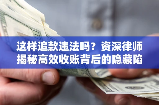 武汉这样追款违法吗？资深律师揭秘高效收账背后的隐藏陷阱
