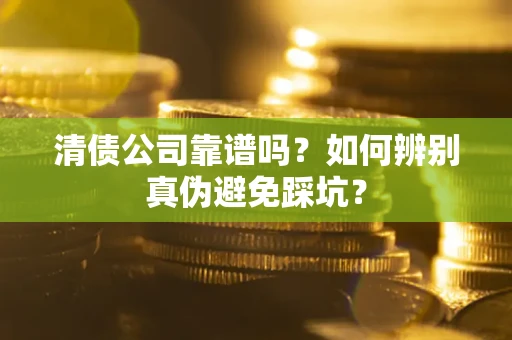 武汉清债公司靠谱吗？如何辨别真伪避免踩坑？