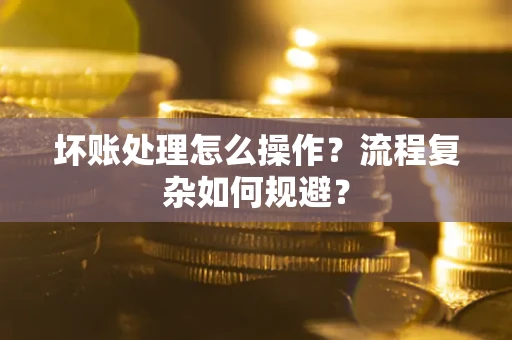 武汉坏账处理怎么操作？流程复杂如何规避？