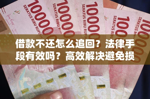 武汉借款不还怎么追回？法律手段有效吗？高效解决避免损失