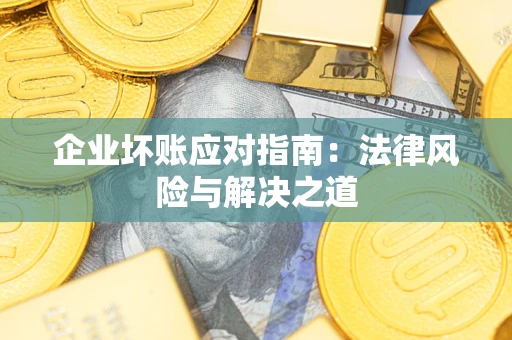 武汉企业坏账应对指南：法律风险与解决之道