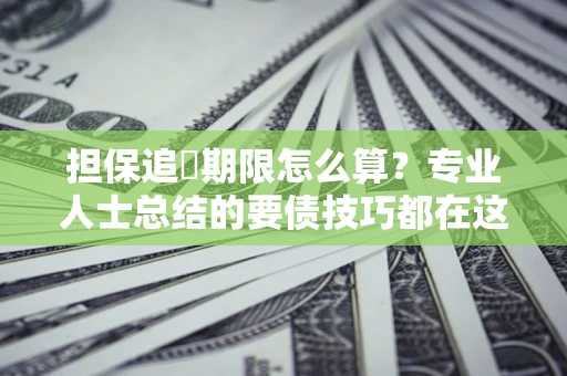 武汉担保追償期限怎么算？专业人士总结的要债技巧都在这里了