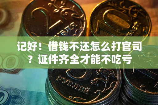 武汉记好！借钱不还怎么打官司？证件齐全才能不吃亏