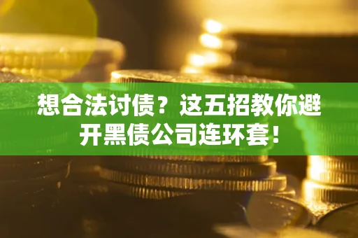 武汉想合法讨债？这五招教你避开黑债公司连环套！
