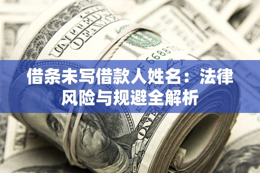 武汉借条未写借款人姓名：法律风险与规避全解析