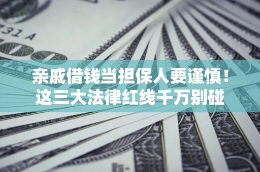 武汉亲戚借钱当担保人要谨慎！这三大法律红线千万别碰