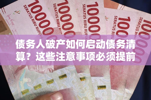 武汉债务人破产如何启动债务清算？这些注意事项必须提前知道