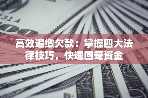 武汉高效追缴欠款：掌握四大法律技巧，快速回笼资金