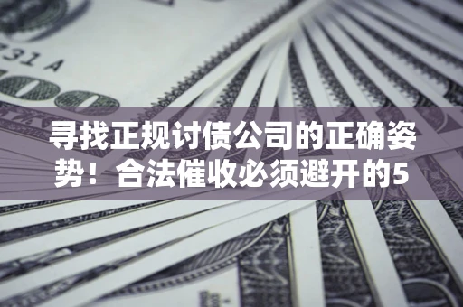 武汉寻找正规讨债公司的正确姿势！合法催收必须避开的5大雷区
