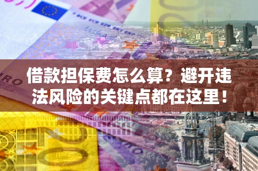 武汉借款担保费怎么算？避开违法风险的关键点都在这里！