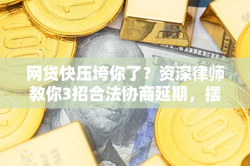武汉网贷快压垮你了？资深律师教你3招合法协商延期，摆脱暴力催收！