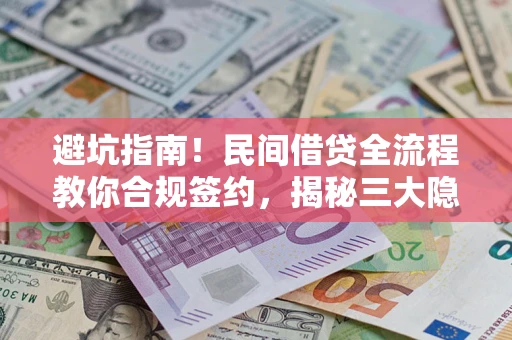 武汉避坑指南！民间借贷全流程教你合规签约，揭秘三大隐形陷阱