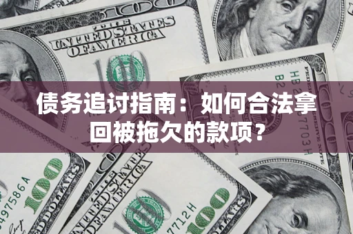 武汉债务追讨指南：如何合法拿回被拖欠的款项？