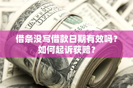 武汉借条没写借款日期有效吗？如何起诉获赔？