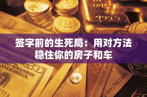 武汉签字前的生死局：用对方法稳住你的房子和车