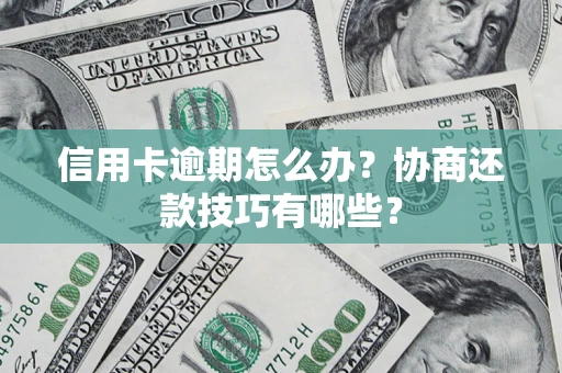 武汉信用卡逾期怎么办？协商还款技巧有哪些？