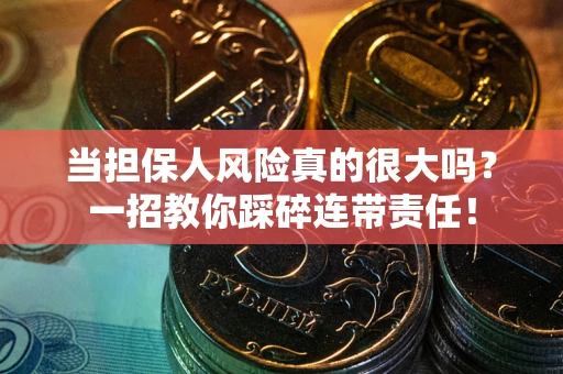 武汉当担保人风险真的很大吗？一招教你踩碎连带责任！