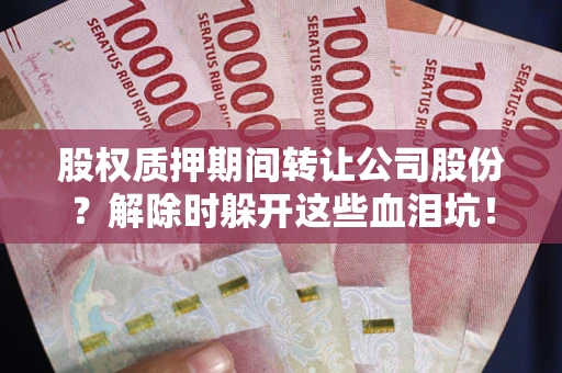武汉股权质押期间转让公司股份？解除时躲开这些血泪坑！