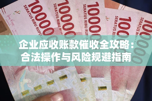 武汉企业应收账款催收全攻略：合法操作与风险规避指南
